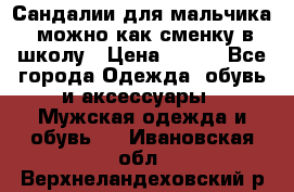 Сандалии для мальчика, можно как сменку в школу › Цена ­ 500 - Все города Одежда, обувь и аксессуары » Мужская одежда и обувь   . Ивановская обл.,Верхнеландеховский р-н